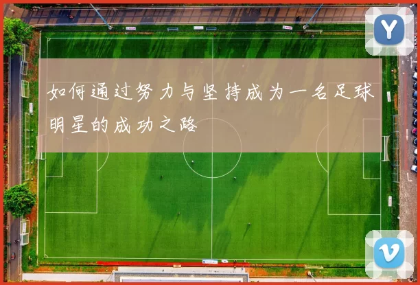 如何通过努力与坚持成为一名足球明星的成功之路