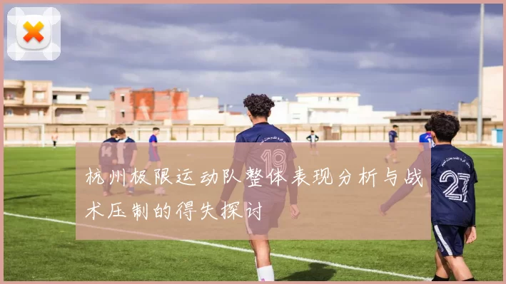 杭州极限运动队整体表现分析与战术压制的得失探讨