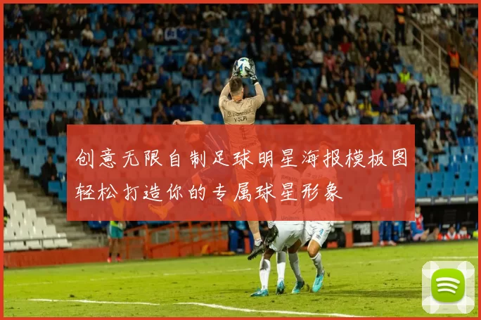 创意无限自制足球明星海报模板图轻松打造你的专属球星形象