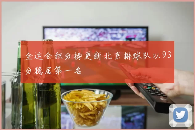 全运会积分榜更新北京排球队以93分稳居第一名
