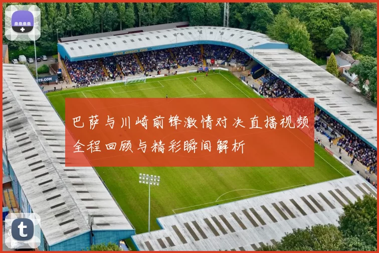 巴萨与川崎前锋激情对决直播视频全程回顾与精彩瞬间解析