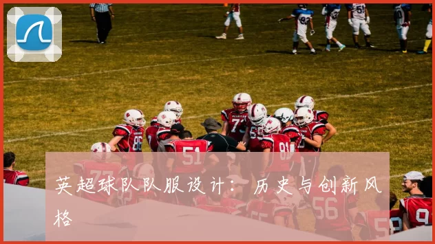 英超球队队服设计：历史与创新风格