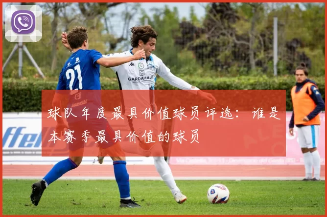 球队年度最具价值球员评选：谁是本赛季最具价值的球员