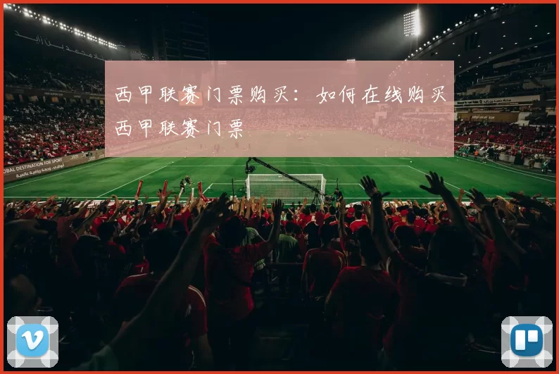 西甲联赛门票购买：如何在线购买西甲联赛门票
