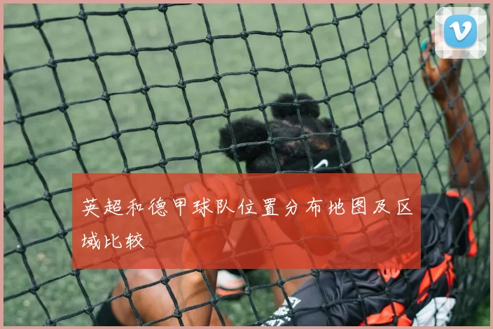 英超和德甲球队位置分布地图及区域比较