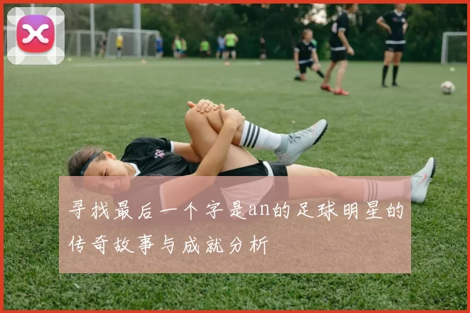 寻找最后一个字是an的足球明星的传奇故事与成就分析