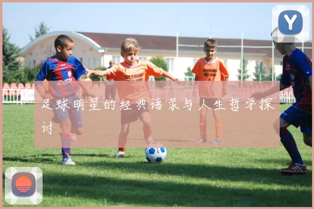 足球明星的经典语录与人生哲学探讨