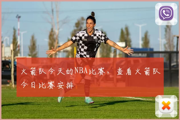 火箭队今天的NBA比赛，查看火箭队今日比赛安排