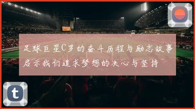 足球巨星C罗的奋斗历程与励志故事启示我们追求梦想的决心与坚持