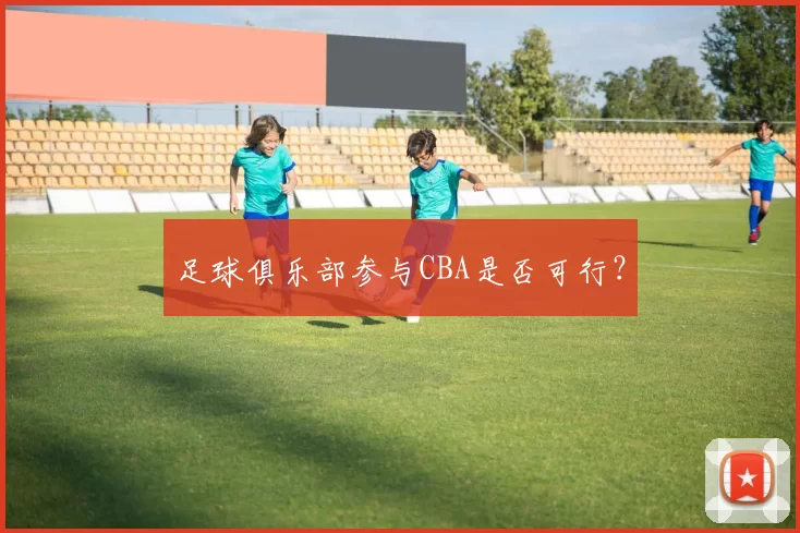 足球俱乐部参与CBA是否可行？