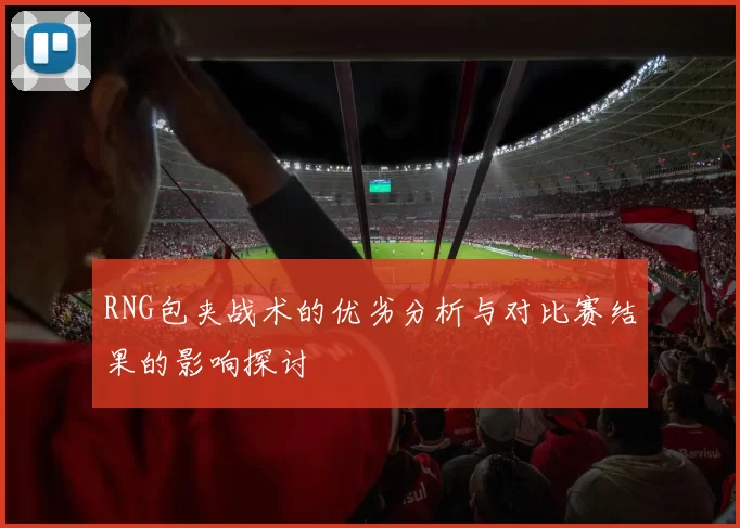 RNG包夹战术的优劣分析与对比赛结果的影响探讨