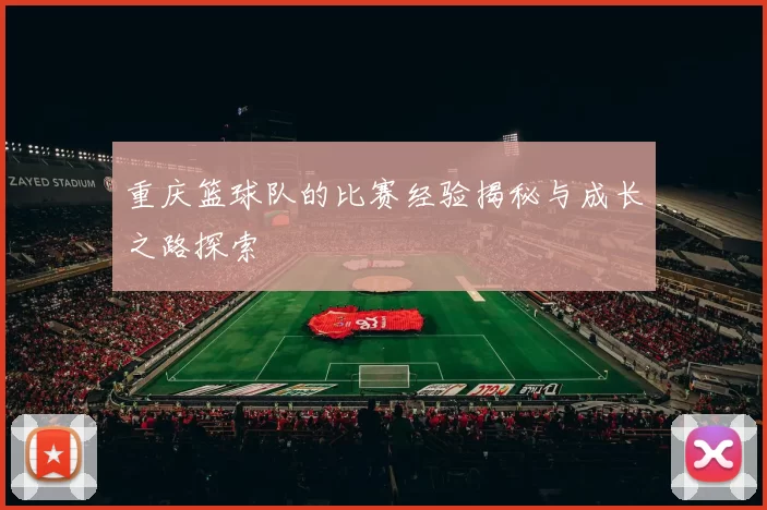 重庆篮球队的比赛经验揭秘与成长之路探索