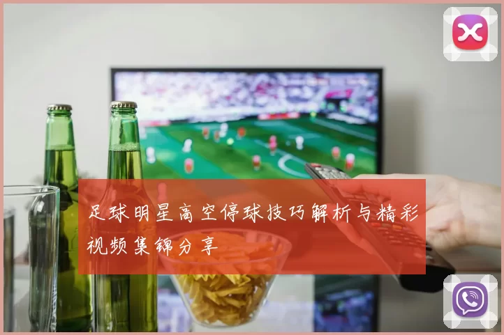 足球明星高空停球技巧解析与精彩视频集锦分享