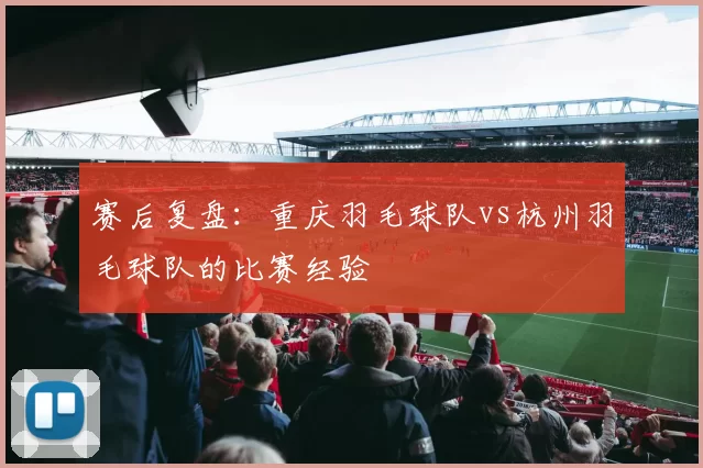 赛后复盘：重庆羽毛球队vs杭州羽毛球队的比赛经验