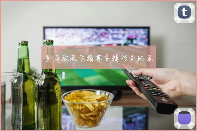 皇马欧冠录播赛季精彩全纪录