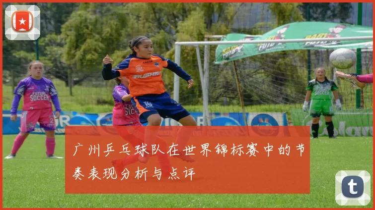 广州乒乓球队在世界锦标赛中的节奏表现分析与点评