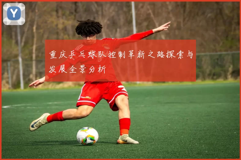 重庆乒乓球队控制革新之路探索与发展全景分析