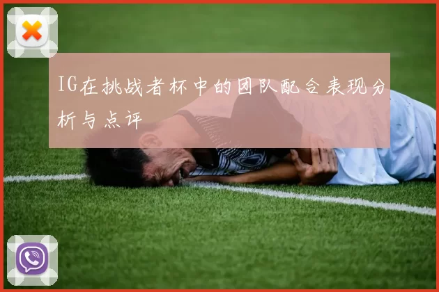 IG在挑战者杯中的团队配合表现分析与点评