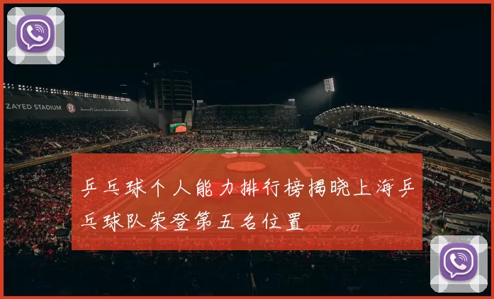 乒乓球个人能力排行榜揭晓上海乒乓球队荣登第五名位置
