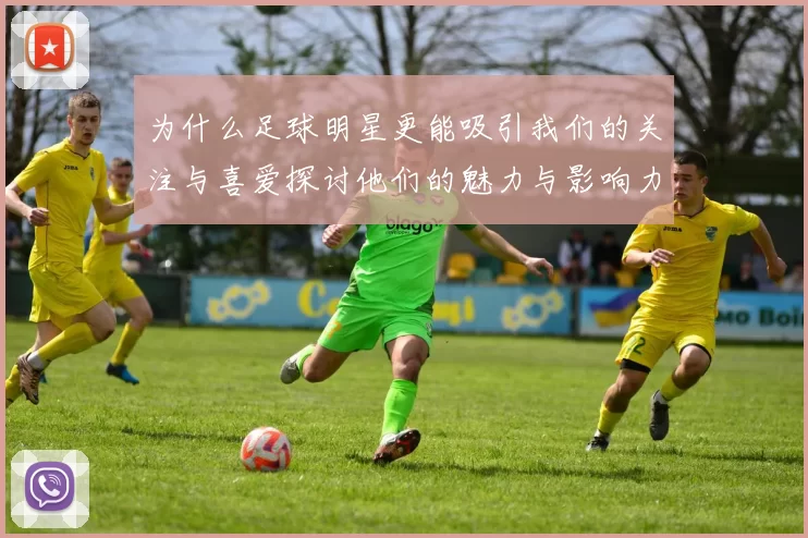 为什么足球明星更能吸引我们的关注与喜爱探讨他们的魅力与影响力