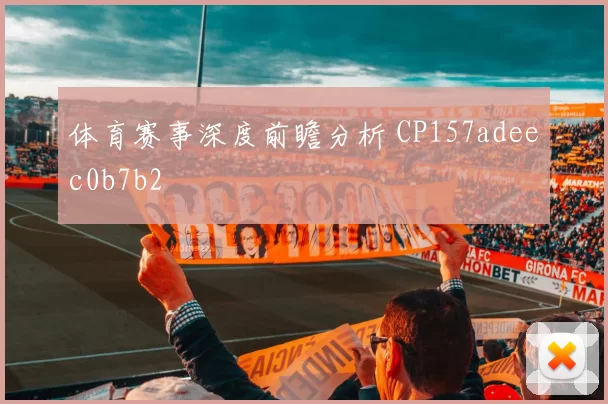 体育赛事深度前瞻分析 CP157adeec0b7b2