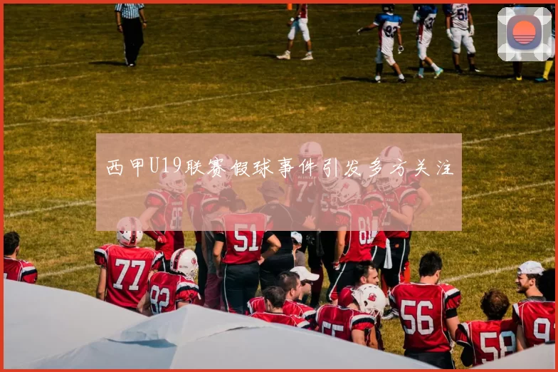 西甲U19联赛假球事件引发多方关注