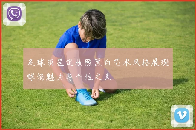 足球明星定妆照黑白艺术风格展现球场魅力与个性之美