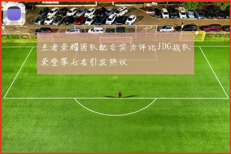 王者荣耀团队配合实力评比JDG战队荣登第七名引发热议