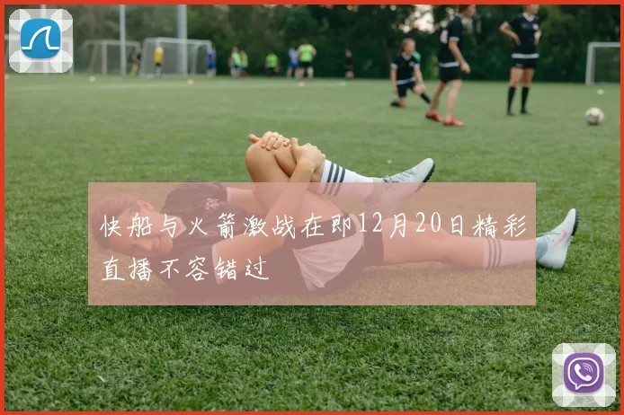 快船与火箭激战在即12月20日精彩直播不容错过