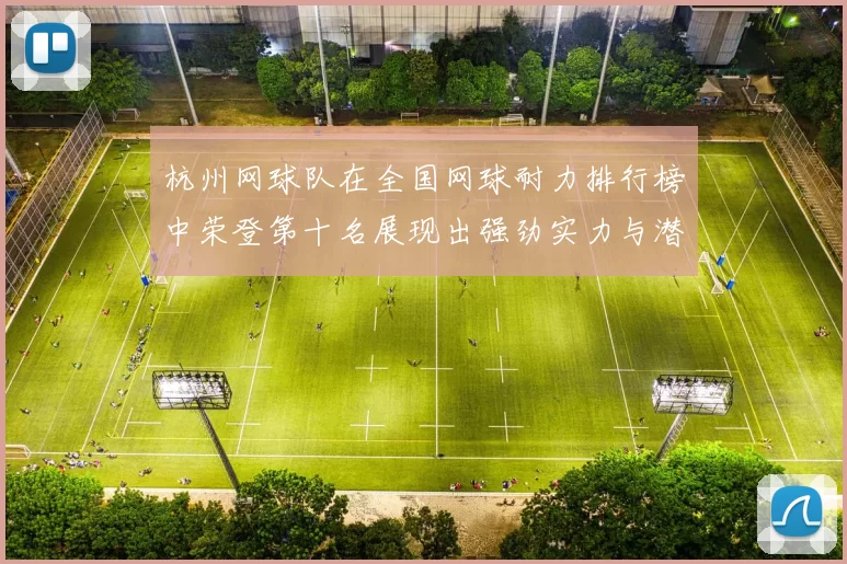 杭州网球队在全国网球耐力排行榜中荣登第十名展现出强劲实力与潜力