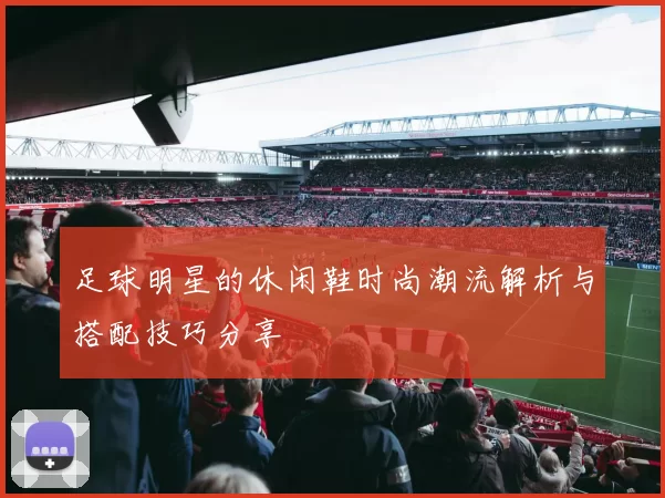 足球明星的休闲鞋时尚潮流解析与搭配技巧分享
