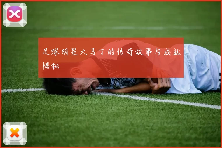 足球明星大马丁的传奇故事与成就揭秘