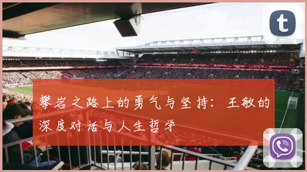 攀岩之路上的勇气与坚持：王敏的深度对话与人生哲学