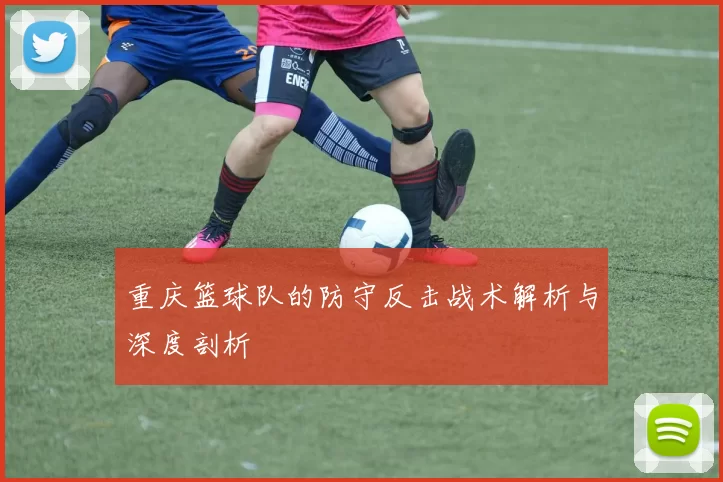 重庆篮球队的防守反击战术解析与深度剖析