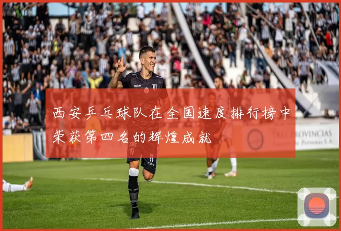 西安乒乓球队在全国速度排行榜中荣获第四名的辉煌成就