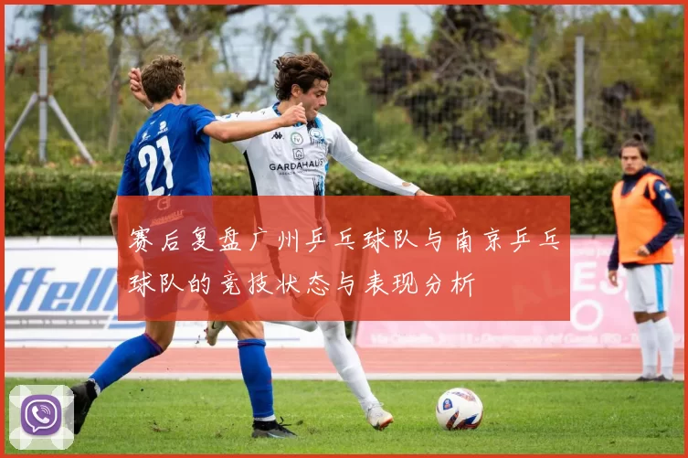 赛后复盘广州乒乓球队与南京乒乓球队的竞技状态与表现分析