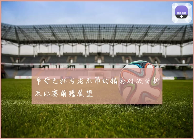 华奇巴托与龙尼昂的精彩对决分析及比赛前瞻展望