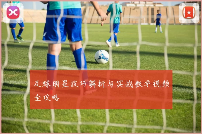 足球明星技巧解析与实战教学视频全攻略