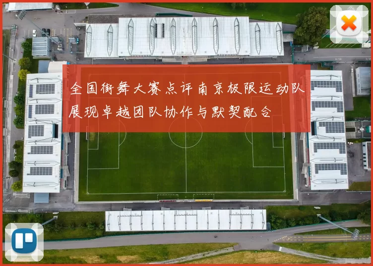全国街舞大赛点评南京极限运动队展现卓越团队协作与默契配合