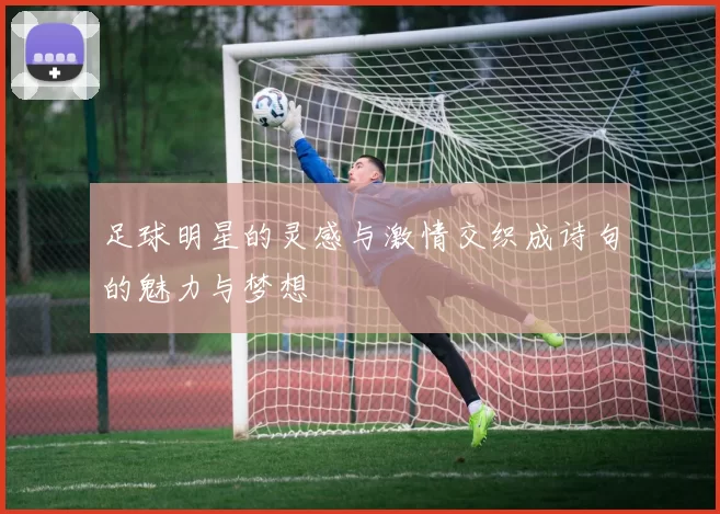 足球明星的灵感与激情交织成诗句的魅力与梦想