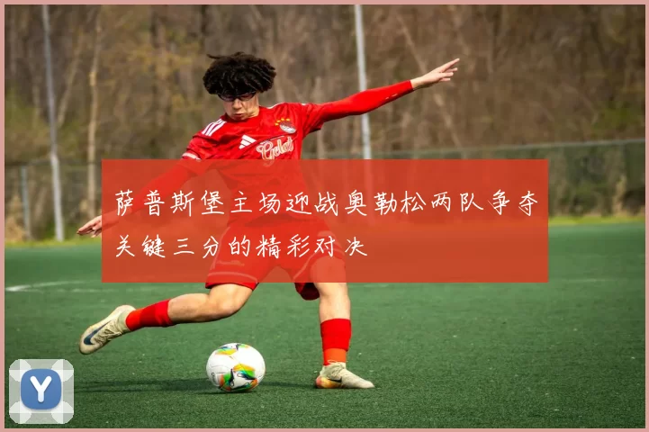 萨普斯堡主场迎战奥勒松两队争夺关键三分的精彩对决