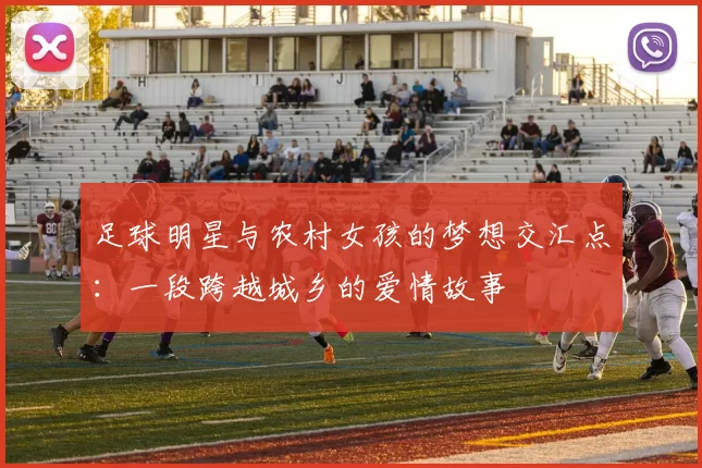足球明星与农村女孩的梦想交汇点：一段跨越城乡的爱情故事
