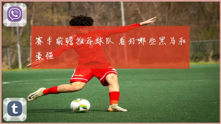 赛季前瞻推荐球队 看好哪些黑马和豪强