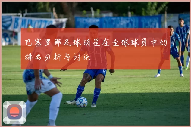 巴塞罗那足球明星在全球球员中的排名分析与讨论
