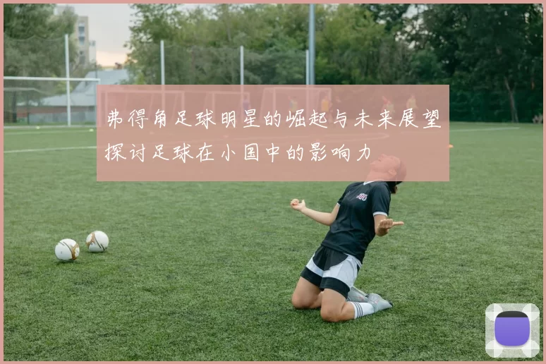 弗得角足球明星的崛起与未来展望探讨足球在小国中的影响力