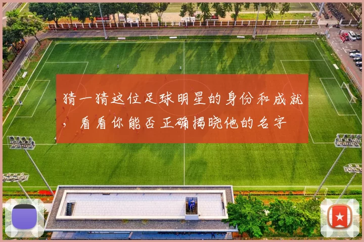 猜一猜这位足球明星的身份和成就，看看你能否正确揭晓他的名字
