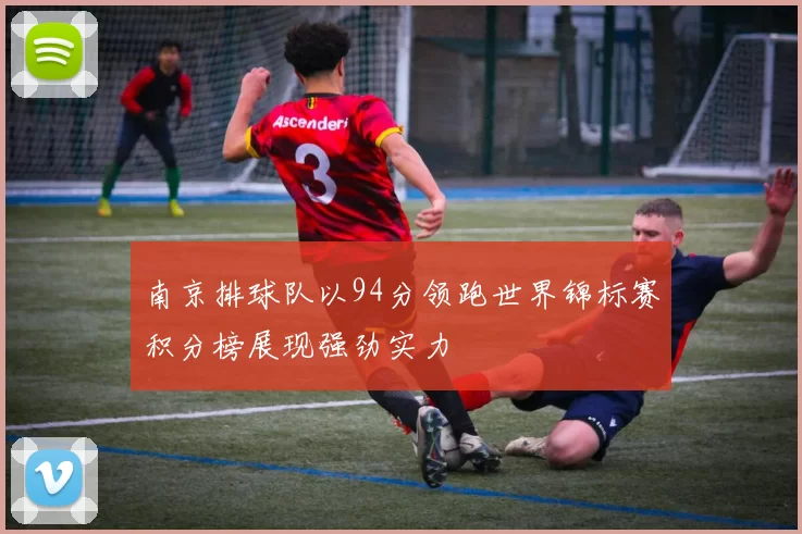 南京排球队以94分领跑世界锦标赛积分榜展现强劲实力
