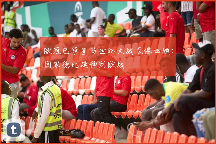 欧冠巴萨皇马世纪大战录像回顾：国家德比延伸到欧战