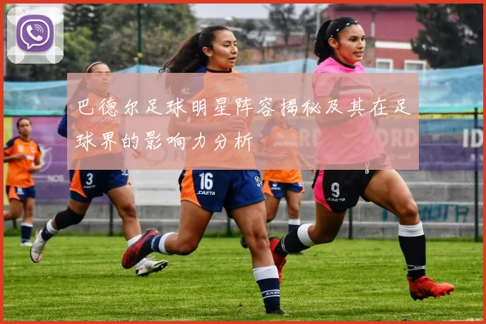 巴德尔足球明星阵容揭秘及其在足球界的影响力分析