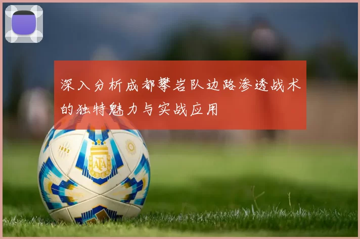 深入分析成都攀岩队边路渗透战术的独特魅力与实战应用